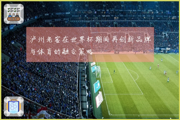 泸州老窖在世界杯期间再创新品牌与体育的融合策略