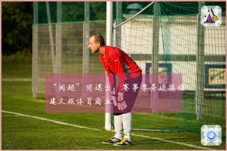 “闽超”将退出，赛事票务连接福建文旅体育商业