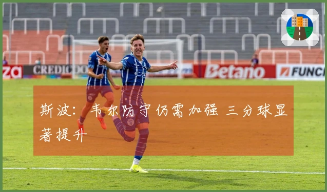 斯波：韦尔防守仍需加强 三分球显著提升