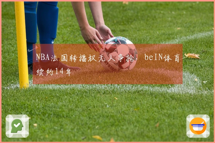 NBA法国转播权无人争抢，beIN体育续约14年