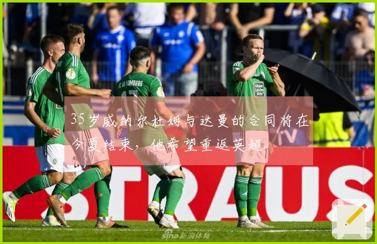 35岁威纳尔杜姆与达曼的合同将在今夏结束，他希望重返英超。