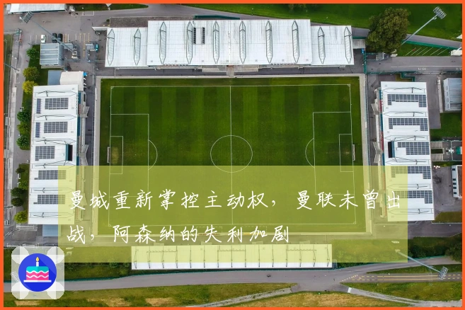 曼城重新掌控主动权，曼联未曾出战，阿森纳的失利加剧