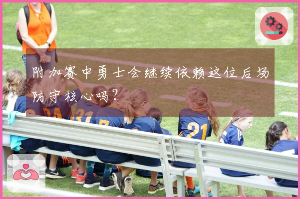 附加赛中勇士会继续依赖这位后场防守核心吗？