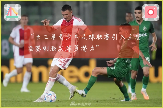 “长三角青少年足球联赛引入主客场赛制激发球员潜力”
