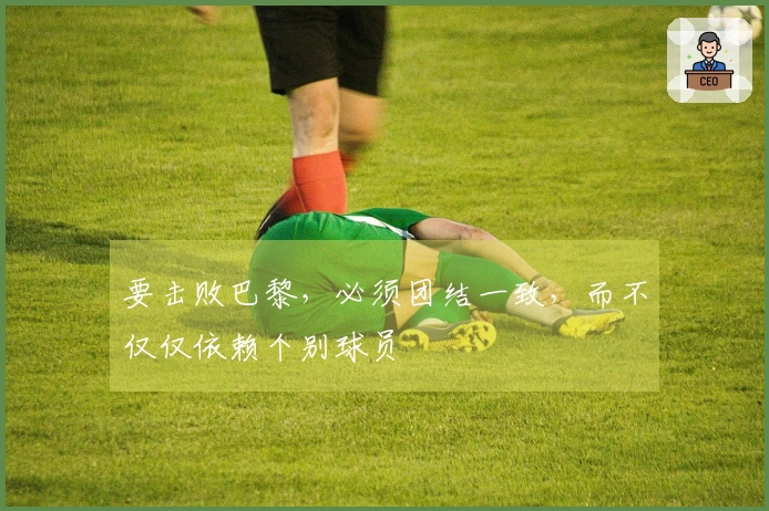 要击败巴黎，必须团结一致，而不仅仅依赖个别球员