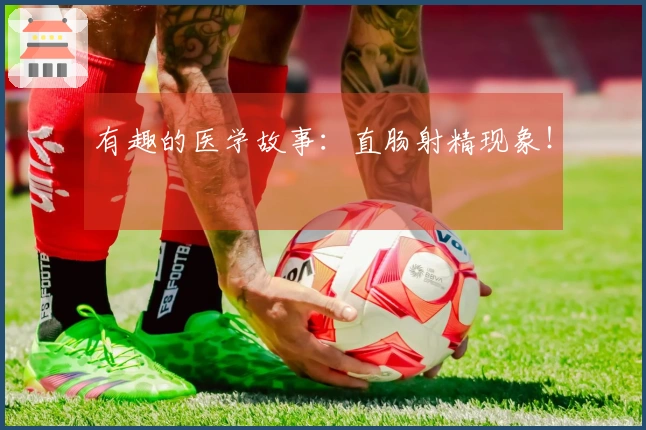 有趣的医学故事：直肠射精现象！