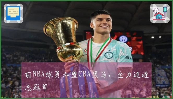 前NBA球员加盟CBA黑马，全力追逐总冠军