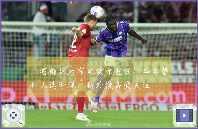 上港确认加布里埃尔重伤！四名替补人选浮现，新外援备受关注