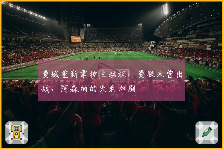 曼城重新掌控主动权，曼联未曾出战，阿森纳的失利加剧