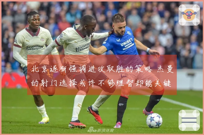 北京逐渐强调进攻取胜的策略 杰曼的射门选择或许不够理智却能关键时刻救场